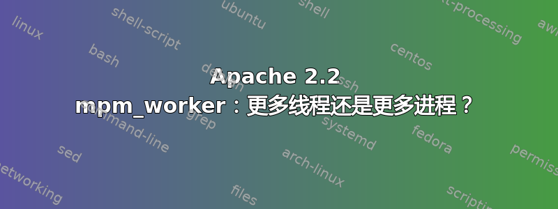 Apache 2.2 mpm_worker：更多线程还是更多进程？