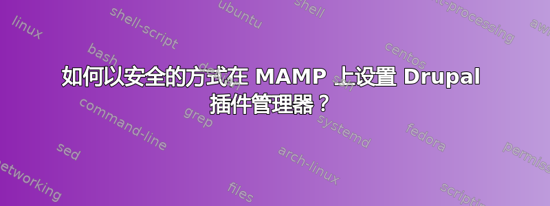 如何以安全的方式在 MAMP 上设置 Drupal 插件管理器？