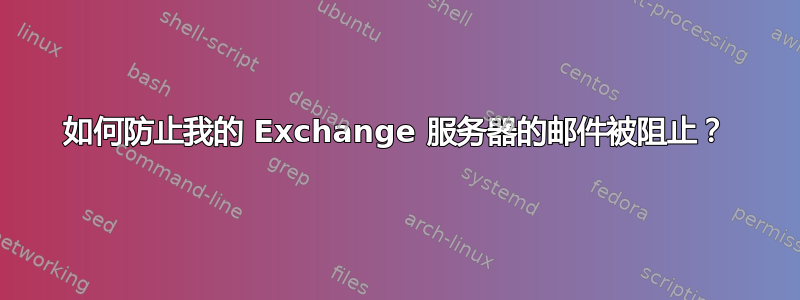 如何防止我的 Exchange 服务器的邮件被阻止？