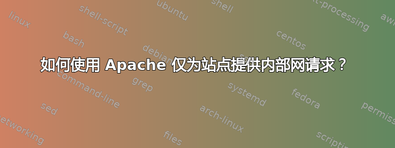 如何使用 Apache 仅为站点提供内部网请求？