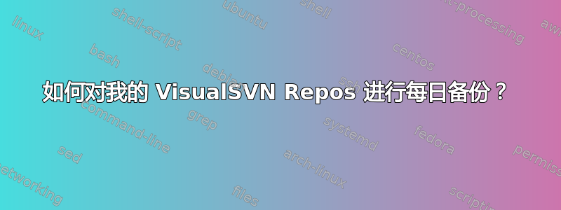 如何对我的 VisualSVN Repos 进行每日备份？