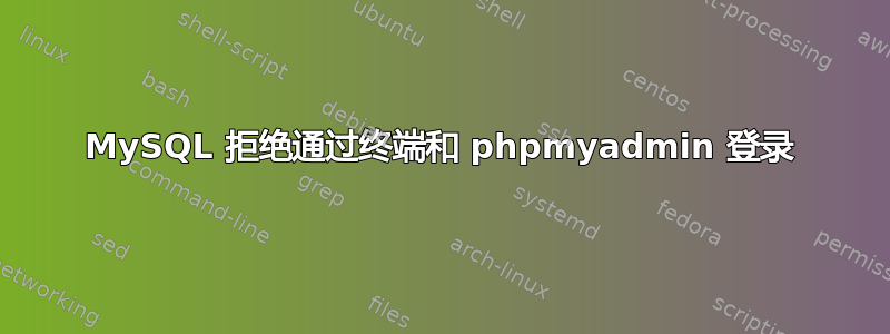 MySQL 拒绝通过终端和 phpmyadmin 登录