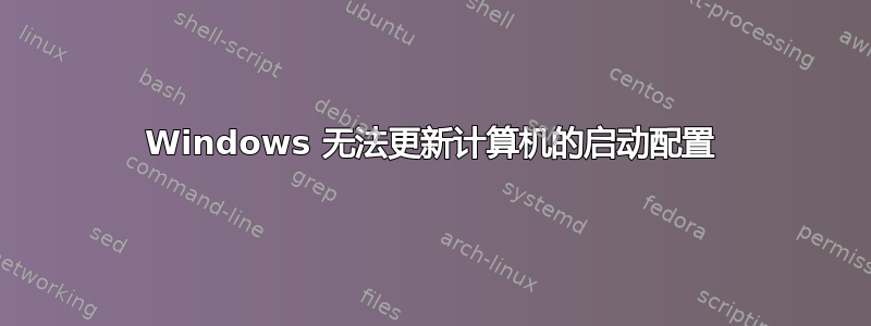 Windows 无法更新计算机的启动配置