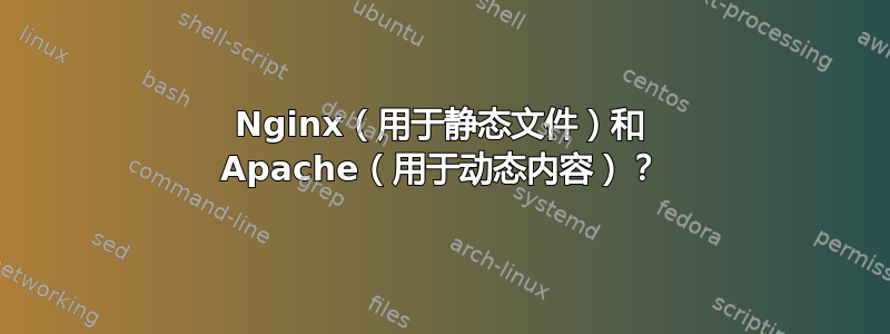 Nginx（用于静态文件）和 Apache（用于动态内容）？