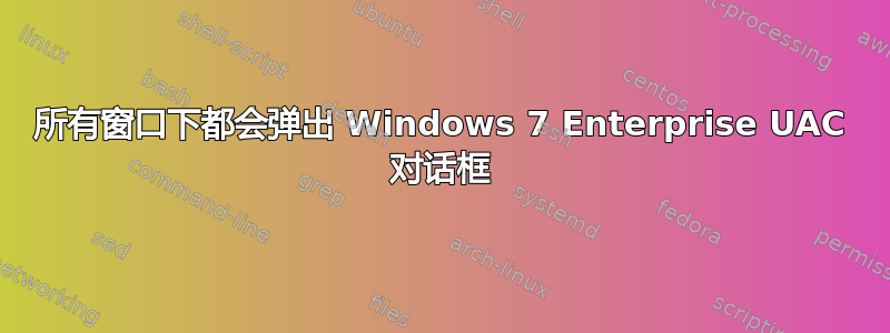 所有窗口下都会弹出 Windows 7 Enterprise UAC 对话框