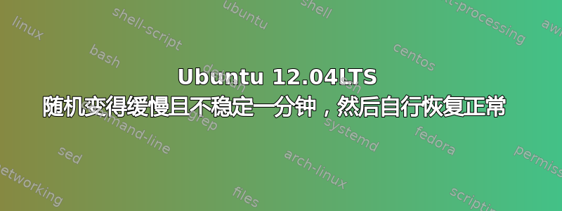 Ubuntu 12.04LTS 随机变得缓慢且不稳定一分钟，然后自行恢复正常 