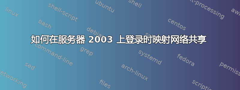 如何在服务器 2003 上登录时映射网络共享