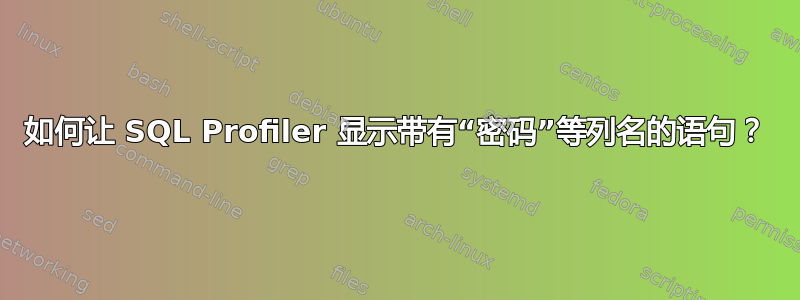 如何让 SQL Profiler 显示带有“密码”等列名的语句？