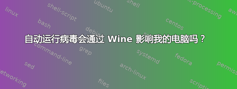 自动运行病毒会通过 Wine 影响我的电脑吗？ 