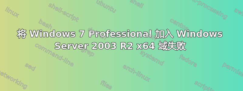 将 Windows 7 Professional 加入 Windows Server 2003 R2 x64 域失败