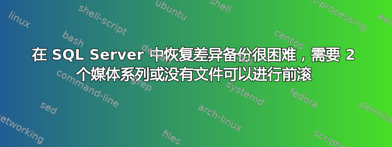 在 SQL Server 中恢复差异备份很困难，需要 2 个媒体系列或没有文件可以进行前滚