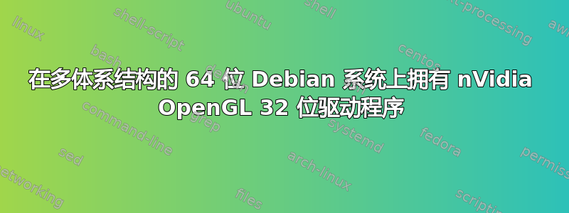 在多体系结构的 64 位 Debian 系统上拥有 nVidia OpenGL 32 位驱动程序