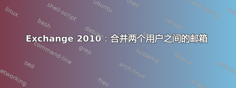 Exchange 2010：合并两个用户之间的邮箱