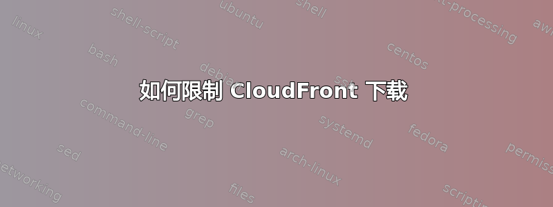 如何限制 CloudFront 下载