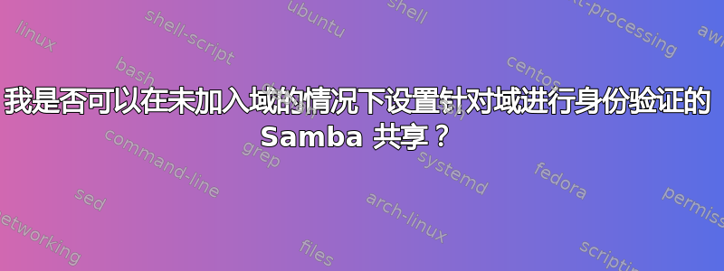 我是否可以在未加入域的情况下设置针对域进行身份验证的 Samba 共享？