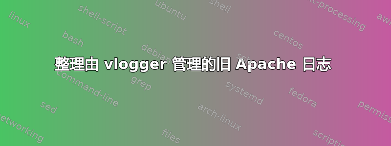 整理由 vlogger 管理的旧 Apache 日志