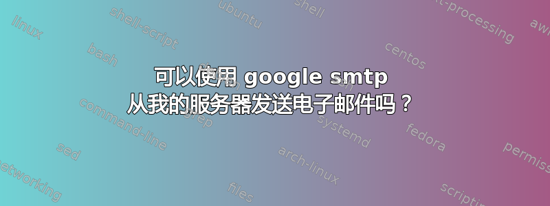 可以使用 google smtp 从我的服务器发送电子邮件吗？