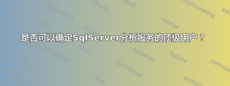 是否可以确定SqlServer分析服务的顶级用户？