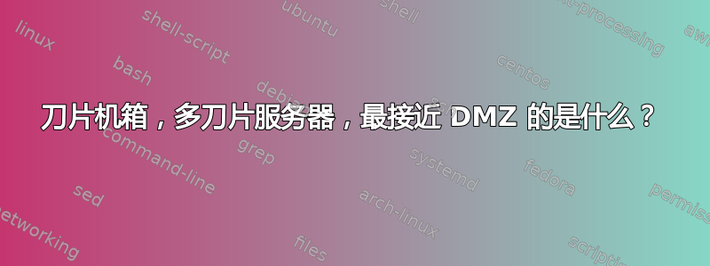 刀片机箱，多刀片服务器，最接近 DMZ 的是什么？