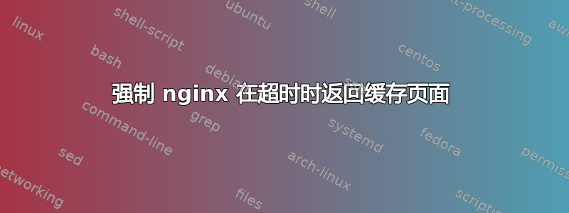 强制 nginx 在超时时返回缓存页面