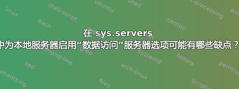 在 sys.servers 中为本地服务器启用“数据访问”服务器选项可能有哪些缺点？