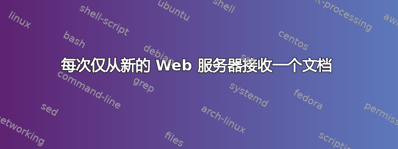 每次仅从新的 Web 服务器接收一个文档