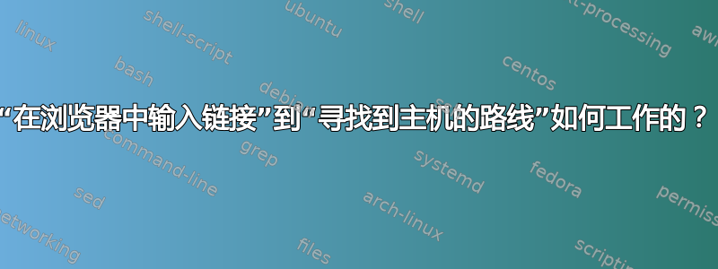 “在浏览器中输入链接”到“寻找到主机的路线”如何工作的？