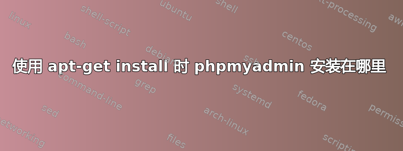 使用 apt-get install 时 phpmyadmin 安装在哪里