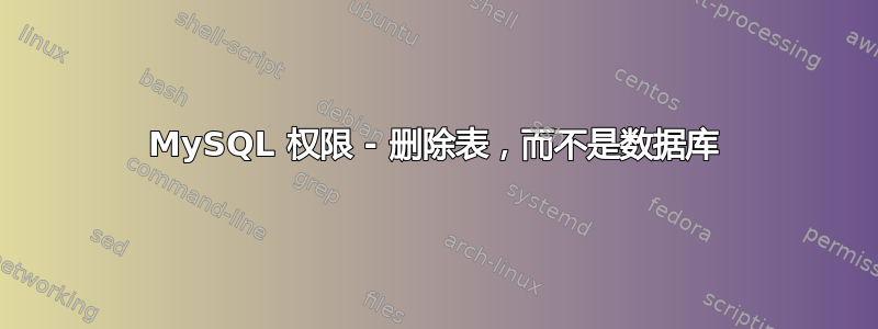 MySQL 权限 - 删除表，而不是数据库