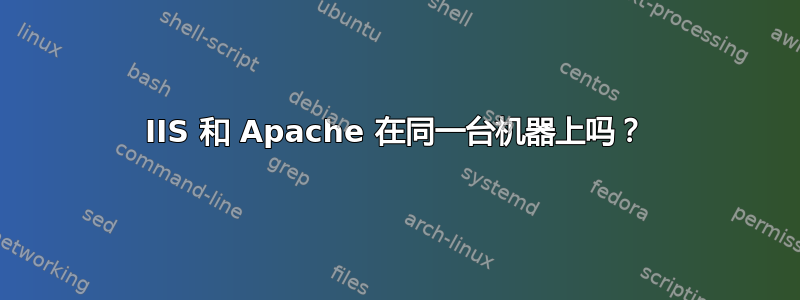 IIS 和 Apache 在同一台机器上吗？