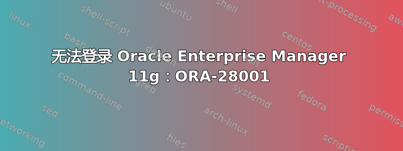 无法登录 Oracle Enterprise Manager 11g：ORA-28001