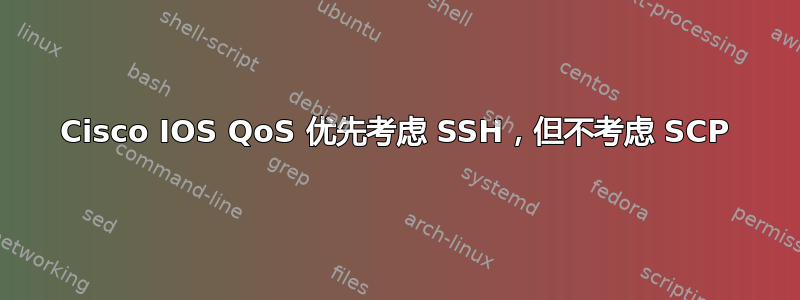 Cisco IOS QoS 优先考虑 SSH，但不考虑 SCP