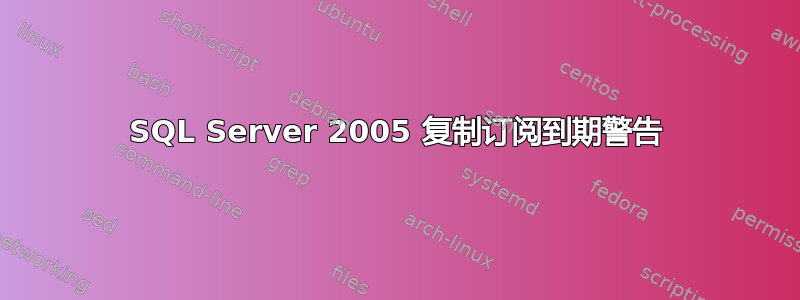 SQL Server 2005 复制订阅到期警告