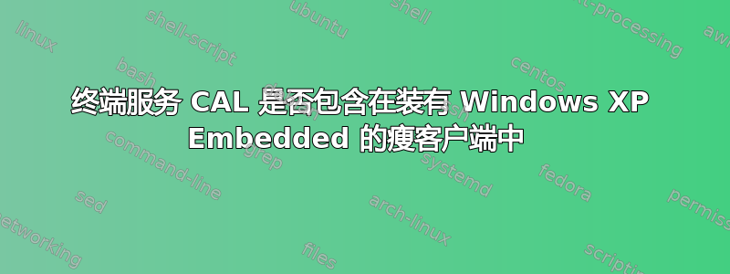 终端服务 CAL 是否包含在装有 Windows XP Embedded 的瘦客户端中 