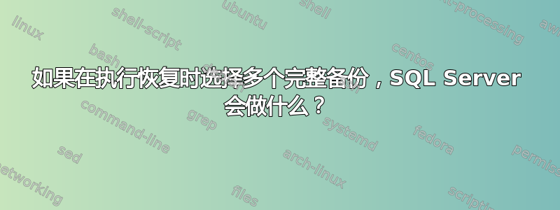 如果在执行恢复时选择多个完整备份，SQL Server 会做什么？