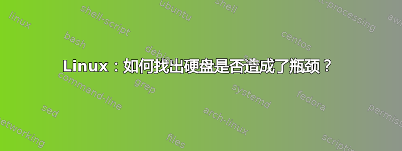 Linux：如何找出硬盘是否造成了瓶颈？