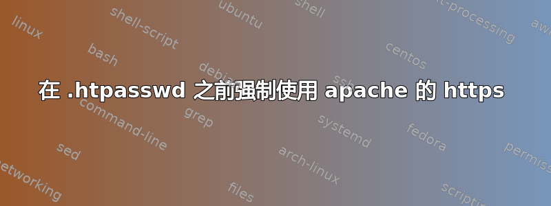 在 .htpasswd 之前强制使用 apache 的 https