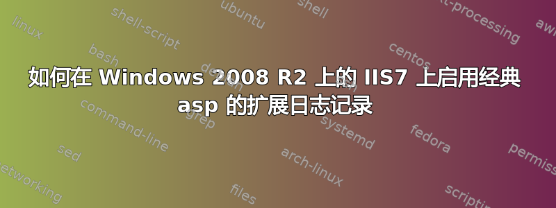 如何在 Windows 2008 R2 上的 IIS7 上启用经典 asp 的扩展日志记录