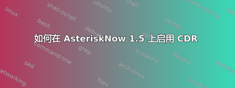 如何在 AsteriskNow 1.5 上启用 CDR