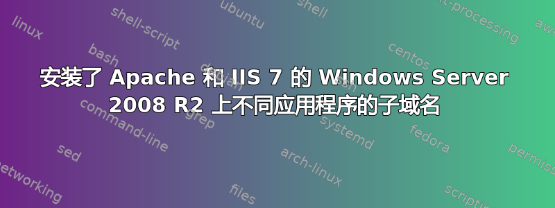 安装了 Apache 和 IIS 7 的 Windows Server 2008 R2 上不同应用程序的子域名