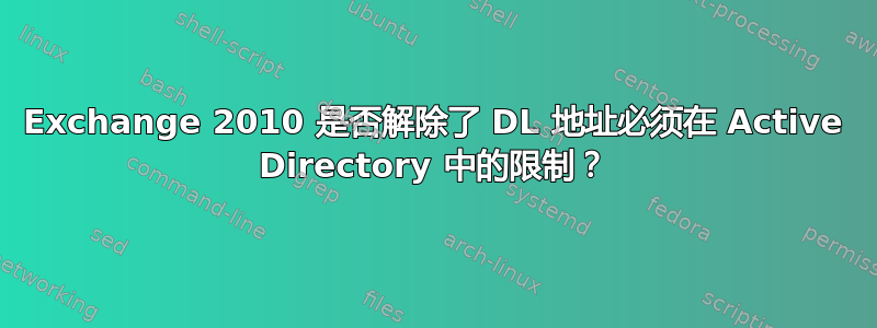 Exchange 2010 是否解除了 DL 地址必须在 Active Directory 中的限制？