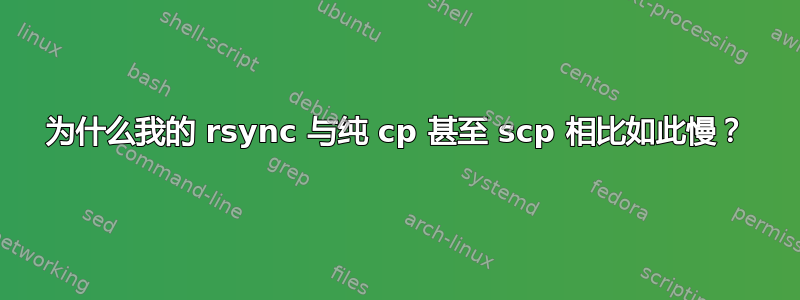 为什么我的 rsync 与纯 cp 甚至 scp 相比如此慢？