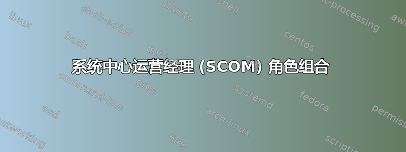 系统中心运营经理 (SCOM) 角色组合