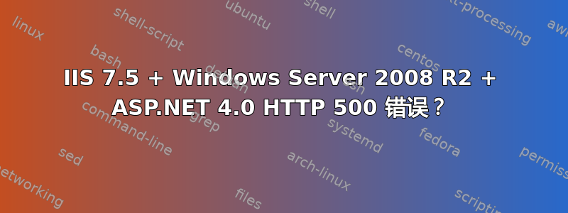 IIS 7.5 + Windows Server 2008 R2 + ASP.NET 4.0 HTTP 500 错误？