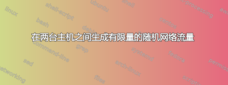 在两台主机之间生成有限量的随机网络流量