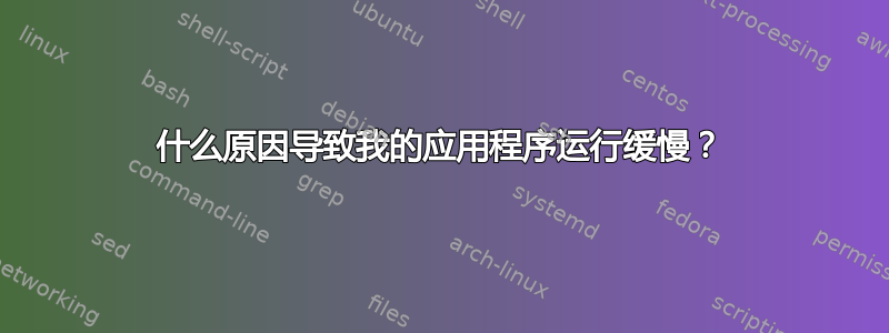 什么原因导致我的应用程序运行缓慢？