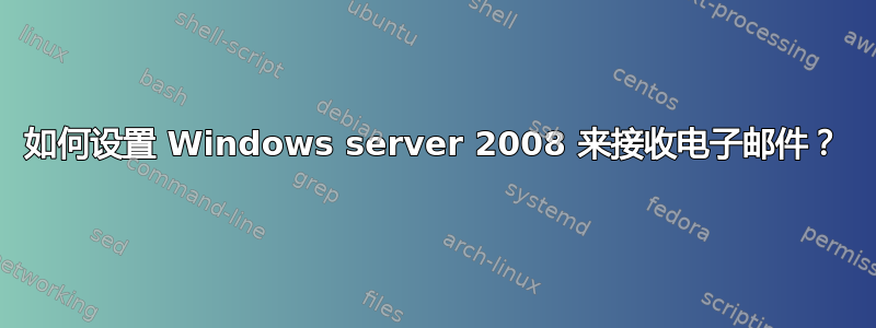 如何设置 Windows server 2008 来接收电子邮件？