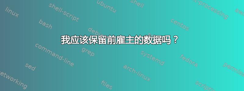 我应该保留前雇主的数据吗？