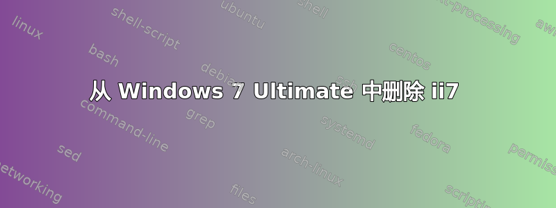 从 Windows 7 Ultimate 中删除 ii7