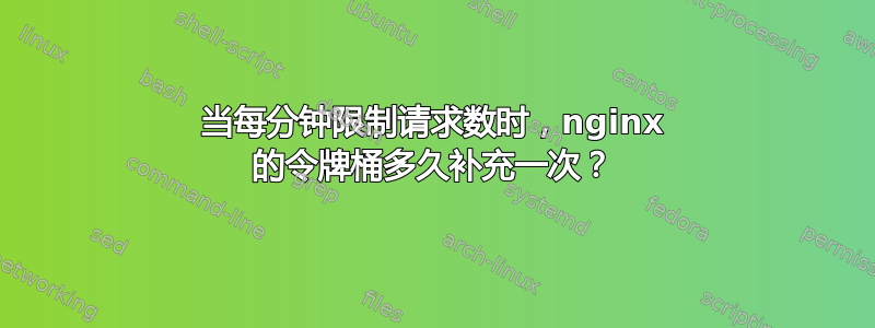 当每分钟限制请求数时，nginx 的令牌桶多久补充一次？